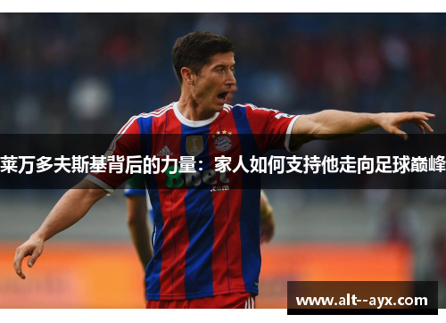 莱万多夫斯基背后的力量：家人如何支持他走向足球巅峰