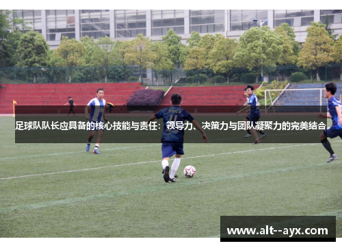 足球队队长应具备的核心技能与责任:领导力、决策力与团队凝聚力的完美结合 足球队队长应具备的核心技能与责任:领导力、决策力与团队凝聚力的完美结合