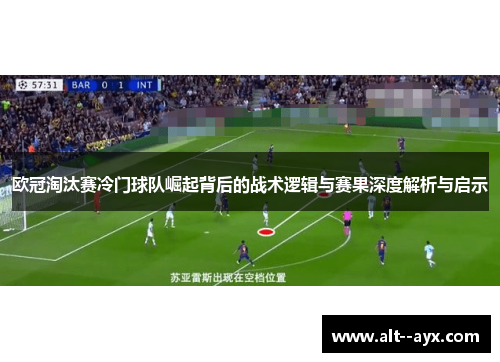 欧冠淘汰赛冷门球队崛起背后的战术逻辑与赛果深度解析与启示 欧冠淘汰赛冷门球队崛起背后的战术逻辑与赛果深度解析与启示