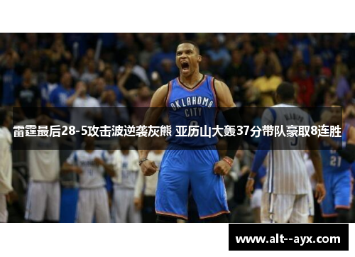 雷霆最后28-5攻击波逆袭灰熊 亚历山大轰37分带队豪取8连胜