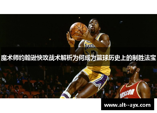 魔术师约翰逊快攻战术解析为何成为篮球历史上的制胜法宝