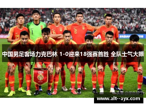 中国男足客场力克巴林 1-0迎来18强赛首胜 全队士气大振
