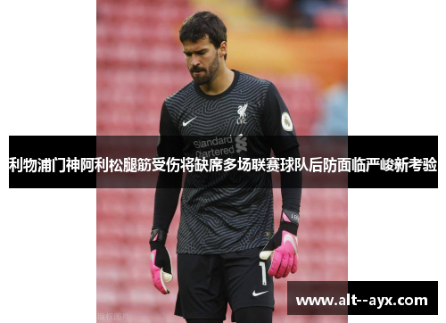 利物浦门神阿利松腿筋受伤将缺席多场联赛球队后防面临严峻新考验 利物浦门神阿利松腿筋受伤将缺席多场联赛球队后防面临严峻新考验
