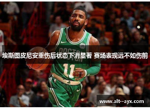 埃斯图皮尼安重伤后状态下滑显著 赛场表现远不如伤前