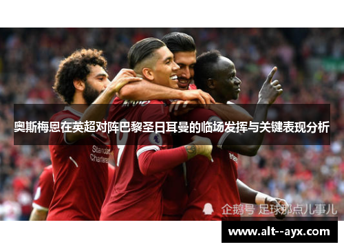 奥斯梅恩在英超对阵巴黎圣日耳曼的临场发挥与关键表现分析