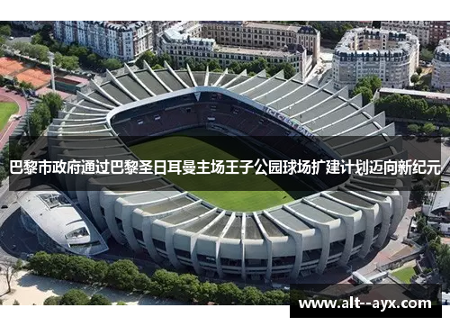 巴黎市政府通过巴黎圣日耳曼主场王子公园球场扩建计划迈向新纪元 巴黎市政府通过巴黎圣日耳曼主场王子公园球场扩建计划迈向新纪元