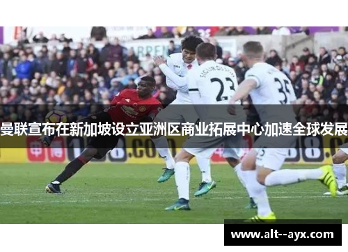 曼联宣布在新加坡设立亚洲区商业拓展中心加速全球发展