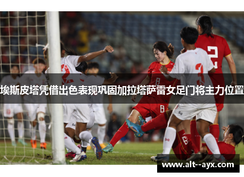 埃斯皮塔凭借出色表现巩固加拉塔萨雷女足门将主力位置