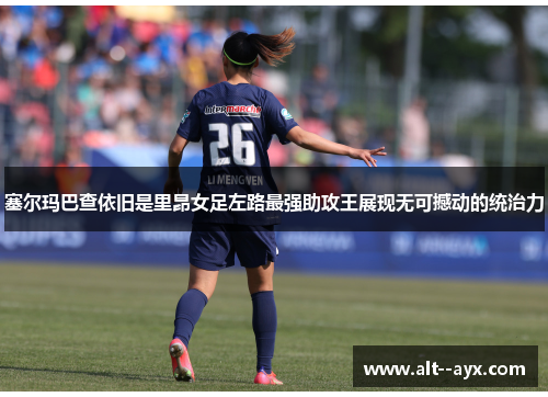 塞尔玛巴查依旧是里昂女足左路最强助攻王展现无可撼动的统治力