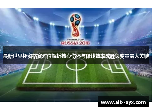 最新世界杯资格赛对位解析核心伤停与锋线效率成胜负变量最大关键