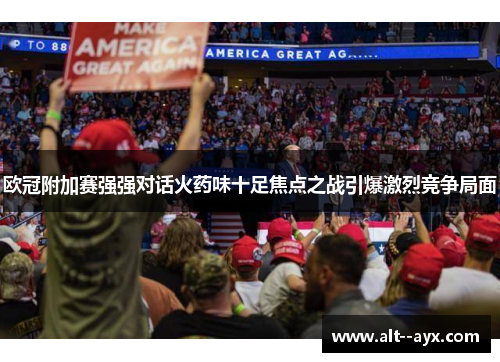 欧冠附加赛强强对话火药味十足焦点之战引爆激烈竞争局面