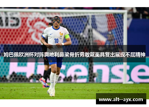 姆巴佩欧洲杯对阵奥地利鼻梁骨折勇敢戴面具复出展现不屈精神