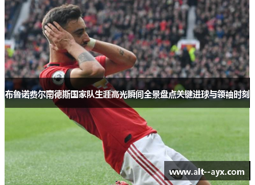 布鲁诺费尔南德斯国家队生涯高光瞬间全景盘点关键进球与领袖时刻