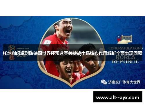 托纳利闪耀对阵德国世界杯预选赛关键战中场核心作用解析全面表现回顾
