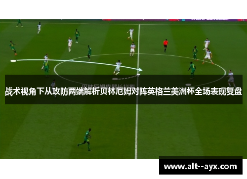 战术视角下从攻防两端解析贝林厄姆对阵英格兰美洲杯全场表现复盘
