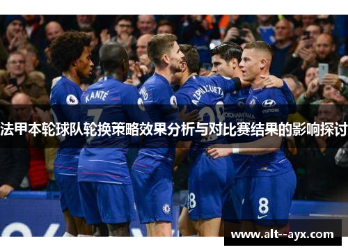 法甲本轮球队轮换策略效果分析与对比赛结果的影响探讨
