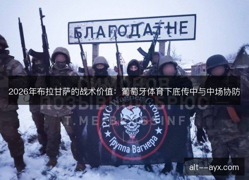 2026年布拉甘萨的战术价值:葡萄牙体育下底传中与中场协防 2026年布拉甘萨的战术价值:葡萄牙体育下底传中与中场协防